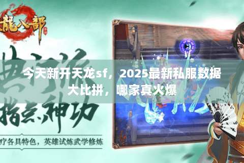 今天新开天龙sf,2025最新私服数据大比拼,哪家真火爆 今天新开天龙sf,2025最新私服数据大比拼,哪家真火爆