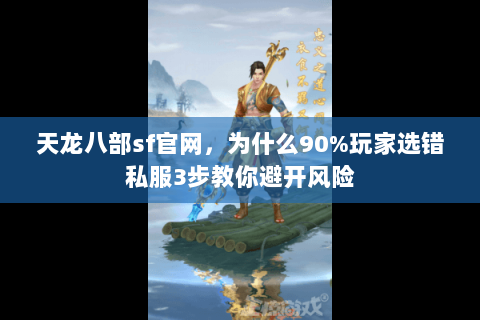 天龙八部sf官网,为什么90%玩家选错私服3步教你避开风险 天龙八部sf官网,为什么90%玩家选错私服3步教你避开风险