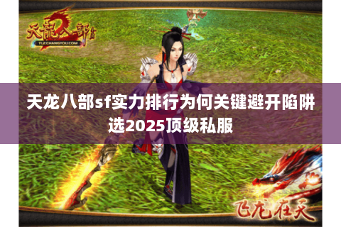 天龙八部sf实力排行为何关键避开陷阱选2025顶级私服 天龙八部sf实力排行为何关键避开陷阱选2025顶级私服