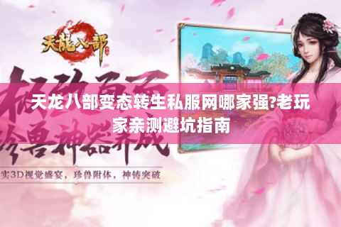 天龙八部变态转生私服网哪家强?老玩家亲测避坑指南 天龙八部变态转生私服网哪家强?老玩家亲测避坑指南