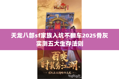 天龙八部sf家族入坑不翻车2025骨灰实测五大生存法则