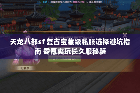 天龙八部sf 复古宝藏级私服选择避坑指南 零氪爽玩长久服秘籍 天龙八部sf 复古宝藏级私服选择避坑指南 零氪爽玩长久服秘籍