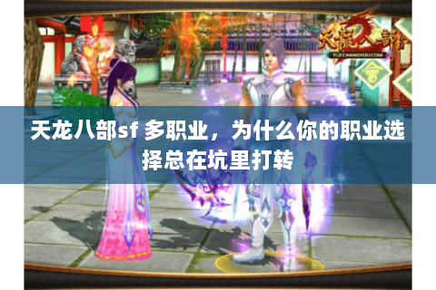 天龙八部sf 多职业,为什么你的职业选择总在坑里打转 天龙八部sf 多职业,为什么你的职业选择总在坑里打转