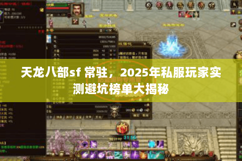 天龙八部sf 常驻,2025年私服玩家实测避坑榜单大揭秘 天龙八部sf 常驻,2025年私服玩家实测避坑榜单大揭秘