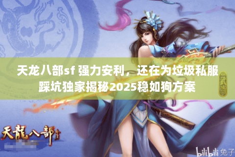 天龙八部sf 强力安利,还在为垃圾私服踩坑独家揭秘2025稳如狗方案 天龙八部sf 强力安利,还在为垃圾私服踩坑独家揭秘2025稳如狗方案