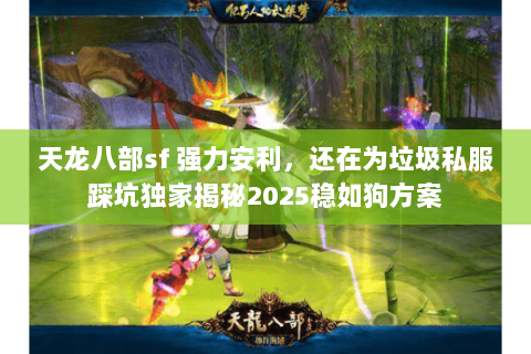 天龙八部sf 强力安利,还在为垃圾私服踩坑独家揭秘2025稳如狗方案 天龙八部sf 强力安利,还在为垃圾私服踩坑独家揭秘2025稳如狗方案