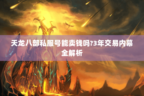 天龙八部私服号能卖钱吗?3年交易内幕全解析