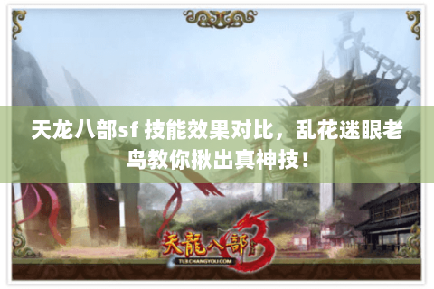 天龙八部sf 技能效果对比,乱花迷眼老鸟教你揪出真神技! 天龙八部sf 技能效果对比,乱花迷眼老鸟教你揪出真神技!