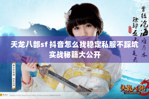 天龙八部sf 抖音怎么找稳定私服不踩坑实战秘籍大公开 天龙八部sf 抖音怎么找稳定私服不踩坑实战秘籍大公开