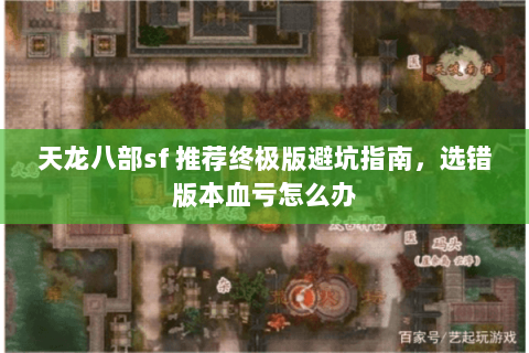 天龙八部sf 推荐终极版避坑指南,选错版本血亏怎么办 天龙八部sf 推荐终极版避坑指南,选错版本血亏怎么办