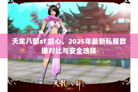 天龙八部sf 放心,2025年最新私服数据对比与安全选择 天龙八部sf 放心,2025年最新私服数据对比与安全选择