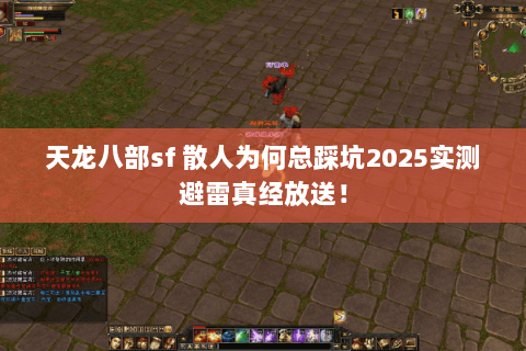天龙八部sf 散人为何总踩坑2025实测避雷真经放送! 天龙八部sf 散人为何总踩坑2025实测避雷真经放送!