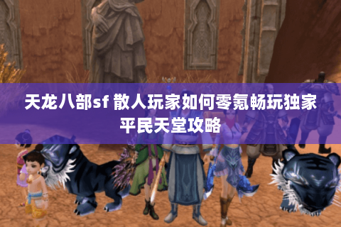 天龙八部sf 散人玩家如何零氪畅玩独家平民天堂攻略 天龙八部sf 散人玩家如何零氪畅玩独家平民天堂攻略