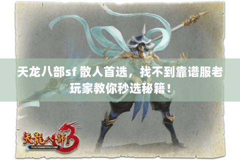 天龙八部sf 散人首选,找不到靠谱服老玩家教你秒选秘籍! 天龙八部sf 散人首选,找不到靠谱服老玩家教你秒选秘籍!