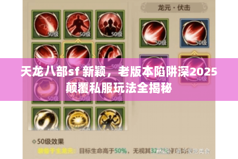 天龙八部sf 新颖,老版本陷阱深2025颠覆私服玩法全揭秘 天龙八部sf 新颖,老版本陷阱深2025颠覆私服玩法全揭秘