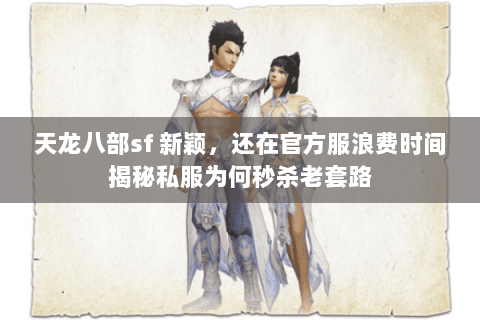 天龙八部sf 新颖,还在官方服浪费时间揭秘私服为何秒杀老套路 天龙八部sf 新颖,还在官方服浪费时间揭秘私服为何秒杀老套路