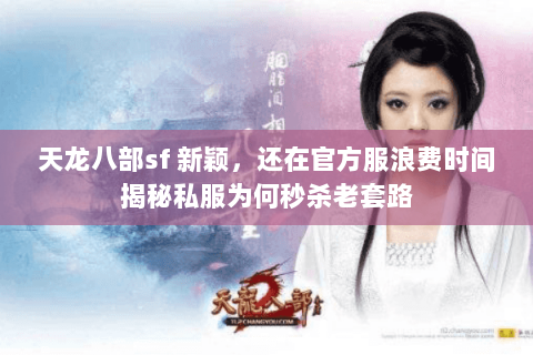 天龙八部sf 新颖,还在官方服浪费时间揭秘私服为何秒杀老套路 天龙八部sf 新颖,还在官方服浪费时间揭秘私服为何秒杀老套路
