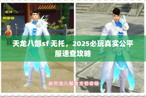 天龙八部sf 无托,2025必玩真实公平服速查攻略 天龙八部sf 无托,2025必玩真实公平服速查攻略