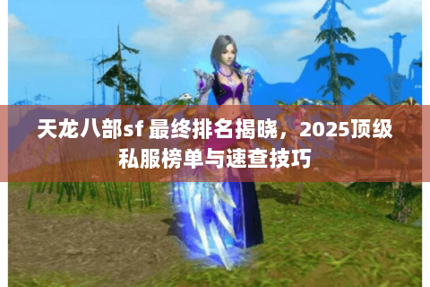 天龙八部sf 最终排名揭晓,2025顶级私服榜单与速查技巧 天龙八部sf 最终排名揭晓,2025顶级私服榜单与速查技巧