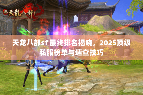 天龙八部sf 最终排名揭晓,2025顶级私服榜单与速查技巧 天龙八部sf 最终排名揭晓,2025顶级私服榜单与速查技巧