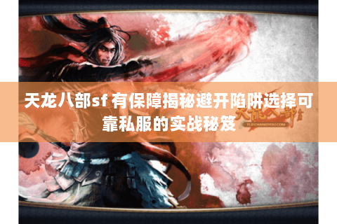 天龙八部sf 有保障揭秘避开陷阱选择可靠私服的实战秘笈