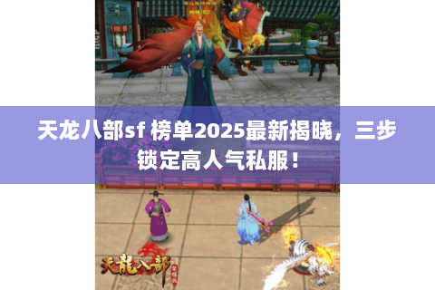 天龙八部sf 榜单2025最新揭晓,三步锁定高人气私服! 天龙八部sf 榜单2025最新揭晓,三步锁定高人气私服!