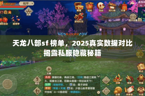 天龙八部sf 榜单,2025真实数据对比揭露私服隐藏秘籍 天龙八部sf 榜单,2025真实数据对比揭露私服隐藏秘籍