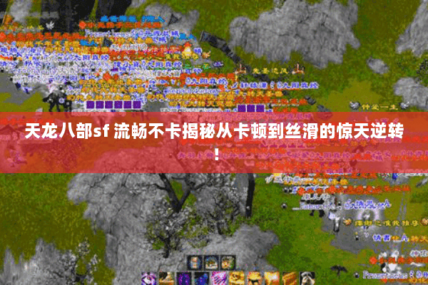 天龙八部sf 流畅不卡揭秘从卡顿到丝滑的惊天逆转! 天龙八部sf 流畅不卡揭秘从卡顿到丝滑的惊天逆转!