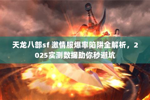 天龙八部sf 激情服爆率陷阱全解析，2025实测数据助你秒避坑