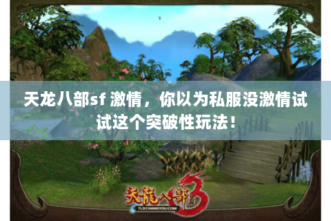 天龙八部sf 激情,你以为私服没激情试试这个突破性玩法! 天龙八部sf 激情,你以为私服没激情试试这个突破性玩法!
