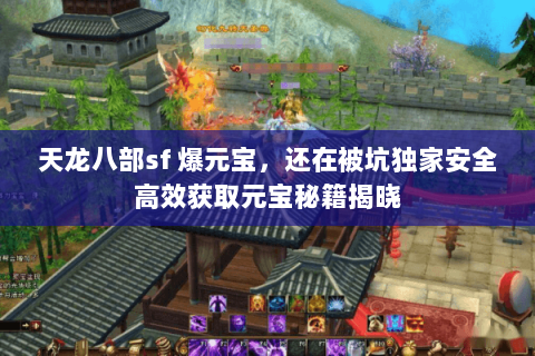 天龙八部sf 爆元宝,还在被坑独家安全高效获取元宝秘籍揭晓 天龙八部sf 爆元宝,还在被坑独家安全高效获取元宝秘籍揭晓