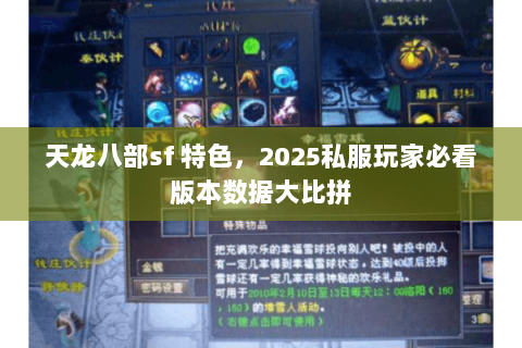 天龙八部sf 特色,2025私服玩家必看版本数据大比拼 天龙八部sf 特色,2025私服玩家必看版本数据大比拼