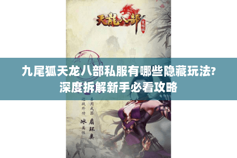 九尾狐天龙八部私服有哪些隐藏玩法?深度拆解新手必看攻略 九尾狐天龙八部私服有哪些隐藏玩法?深度拆解新手必看攻略