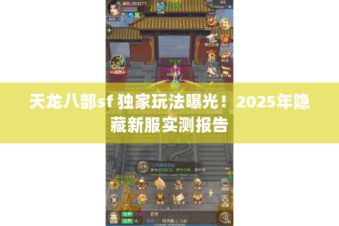天龙八部sf 独家玩法曝光!2025年隐藏新服实测报告 天龙八部sf 独家玩法曝光!2025年隐藏新服实测报告