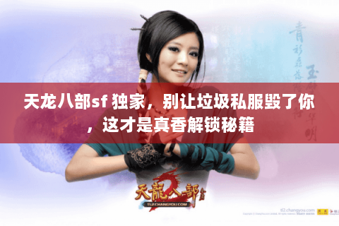 天龙八部sf 独家,别让垃圾私服毁了你,这才是真香解锁秘籍 天龙八部sf 独家,别让垃圾私服毁了你,这才是真香解锁秘籍