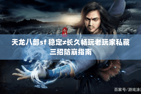 天龙八部sf 稳定≠长久畅玩老玩家私藏三招防崩指南 天龙八部sf 稳定≠长久畅玩老玩家私藏三招防崩指南