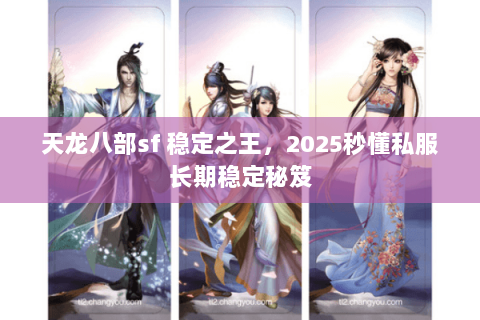 天龙八部sf 稳定之王,2025秒懂私服长期稳定秘笈 天龙八部sf 稳定之王,2025秒懂私服长期稳定秘笈