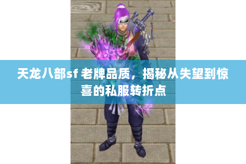 天龙八部sf 老牌品质,揭秘从失望到惊喜的私服转折点 天龙八部sf 老牌品质,揭秘从失望到惊喜的私服转折点