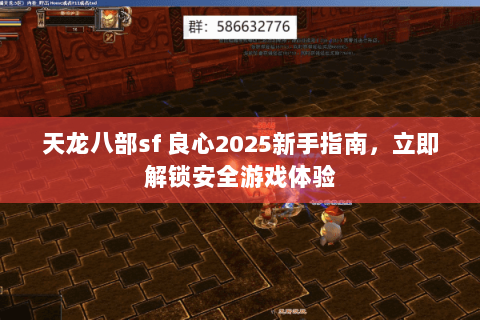天龙八部sf 良心2025新手指南,立即解锁安全游戏体验 天龙八部sf 良心2025新手指南,立即解锁安全游戏体验