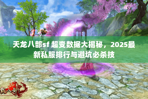 天龙八部sf 超变数据大揭秘,2025最新私服排行与避坑必杀技 天龙八部sf 超变数据大揭秘,2025最新私服排行与避坑必杀技