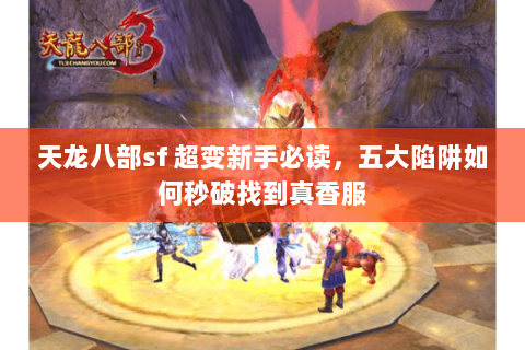 天龙八部sf 超变新手必读，五大陷阱如何秒破找到真香服