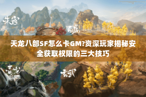 天龙八部SF怎么卡GM?资深玩家揭秘安全获取权限的三大技巧