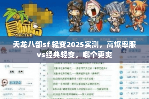 天龙八部sf 轻变2025实测,高爆率服vs经典轻变,哪个更爽 天龙八部sf 轻变2025实测,高爆率服vs经典轻变,哪个更爽