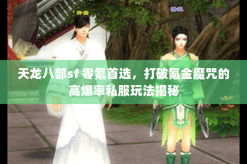 天龙八部sf 零氪首选,打破氪金魔咒的高爆率私服玩法揭秘 天龙八部sf 零氪首选,打破氪金魔咒的高爆率私服玩法揭秘