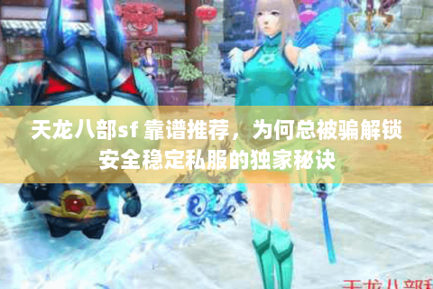 天龙八部sf 靠谱推荐,为何总被骗解锁安全稳定私服的独家秘诀 天龙八部sf 靠谱推荐,为何总被骗解锁安全稳定私服的独家秘诀