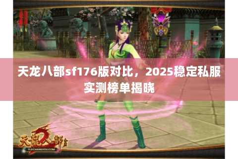 天龙八部sf176版对比,2025稳定私服实测榜单揭晓 天龙八部sf176版对比,2025稳定私服实测榜单揭晓
