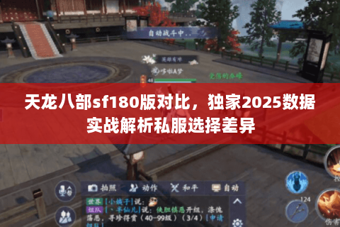 天龙八部sf180版对比,独家2025数据实战解析私服选择差异 天龙八部sf180版对比,独家2025数据实战解析私服选择差异