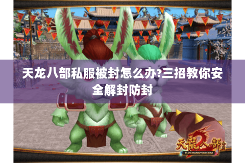 天龙八部私服被封怎么办?三招教你安全解封防封 天龙八部私服被封怎么办?三招教你安全解封防封