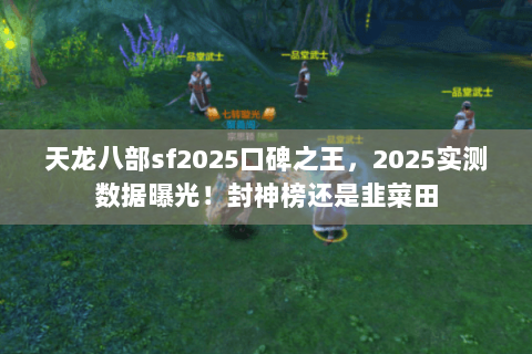 天龙八部sf2025口碑之王,2025实测数据曝光!封神榜还是韭菜田 天龙八部sf2025口碑之王,2025实测数据曝光!封神榜还是韭菜田