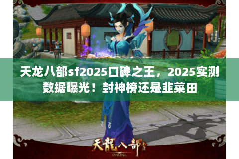 天龙八部sf2025口碑之王,2025实测数据曝光!封神榜还是韭菜田 天龙八部sf2025口碑之王,2025实测数据曝光!封神榜还是韭菜田
